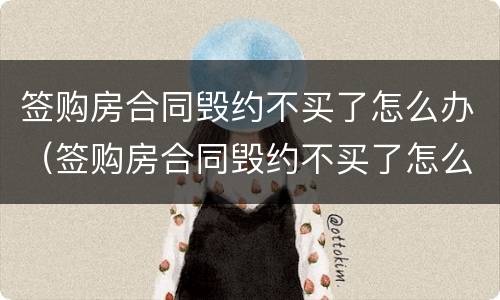 签购房合同毁约不买了怎么办（签购房合同毁约不买了怎么办呢）