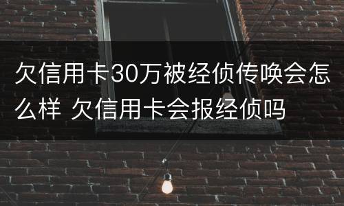 欠信用卡30万被经侦传唤会怎么样 欠信用卡会报经侦吗