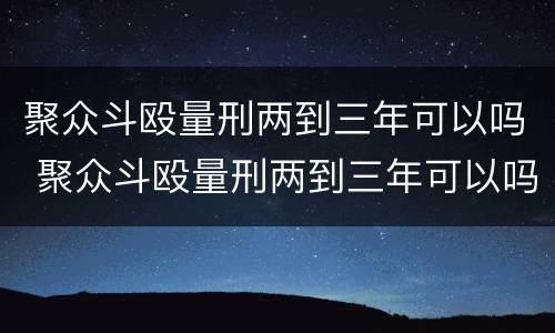 聚众斗殴量刑两到三年可以吗 聚众斗殴量刑两到三年可以吗判多少年