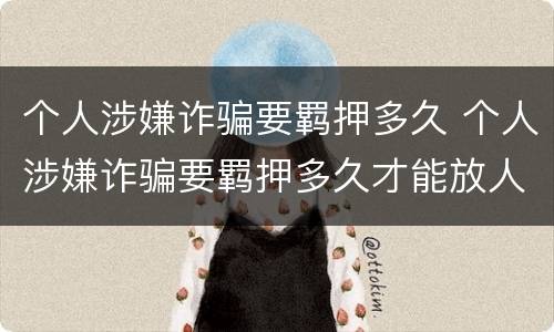 个人涉嫌诈骗要羁押多久 个人涉嫌诈骗要羁押多久才能放人