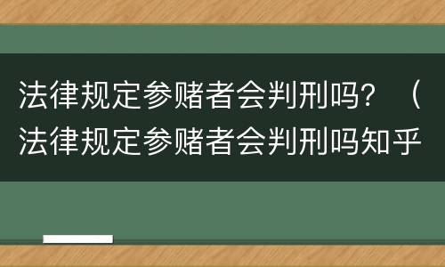 法律规定参赌者会判刑吗？（法律规定参赌者会判刑吗知乎）