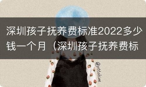 深圳孩子抚养费标准2022多少钱一个月（深圳孩子抚养费标准2020多少钱一个月）