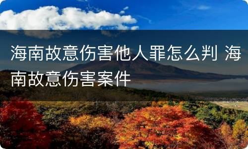 海南故意伤害他人罪怎么判 海南故意伤害案件