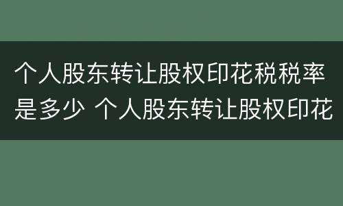 个人股东转让股权印花税税率是多少 个人股东转让股权印花税税率是多少啊