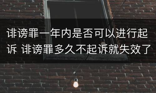 诽谤罪一年内是否可以进行起诉 诽谤罪多久不起诉就失效了