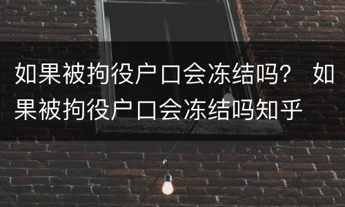 如果被拘役户口会冻结吗？ 如果被拘役户口会冻结吗知乎