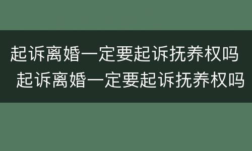 起诉离婚一定要起诉抚养权吗 起诉离婚一定要起诉抚养权吗法院