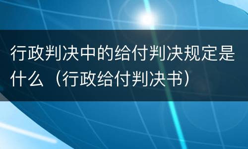 行政判决中的给付判决规定是什么（行政给付判决书）