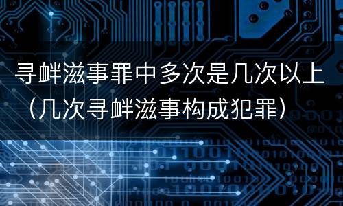寻衅滋事罪中多次是几次以上（几次寻衅滋事构成犯罪）