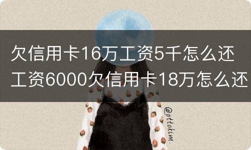 欠信用卡16万工资5千怎么还 工资6000欠信用卡18万怎么还