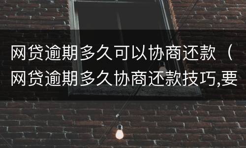 网贷逾期多久可以协商还款（网贷逾期多久协商还款技巧,要如何说明自己债务）