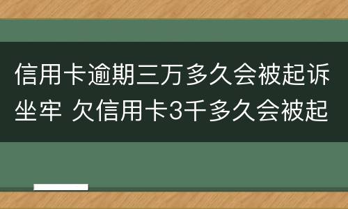 信用卡逾期三万多久会被起诉坐牢 欠信用卡3千多久会被起诉