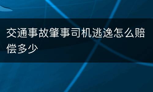 交通事故肇事司机逃逸怎么赔偿多少