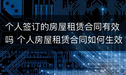 个人签订的房屋租赁合同有效吗 个人房屋租赁合同如何生效