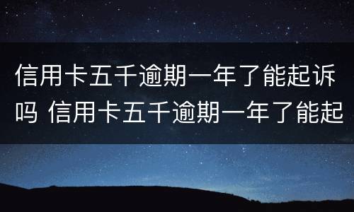 信用卡五千逾期一年了能起诉吗 信用卡五千逾期一年了能起诉吗多少钱