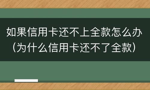 如果信用卡还不上全款怎么办（为什么信用卡还不了全款）