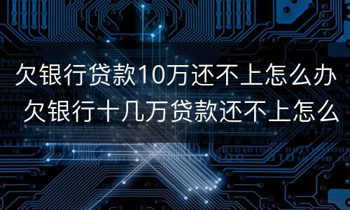 欠银行贷款10万还不上怎么办 欠银行十几万贷款还不上怎么办