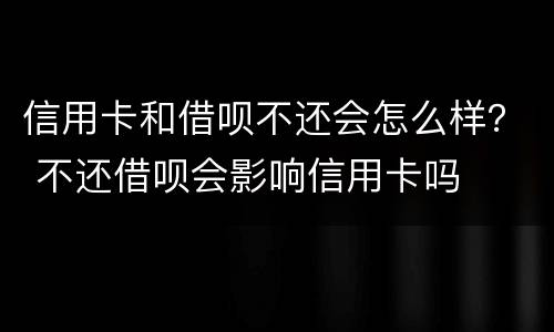 信用卡和借呗不还会怎么样？ 不还借呗会影响信用卡吗