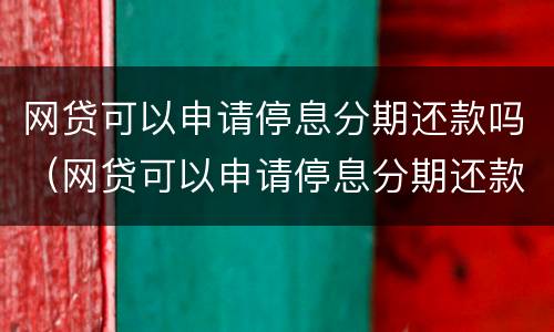 网贷可以申请停息分期还款吗（网贷可以申请停息分期还款吗怎么还）