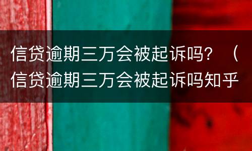 信贷逾期三万会被起诉吗？（信贷逾期三万会被起诉吗知乎）