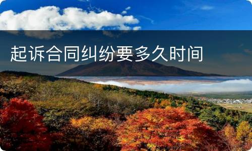 起诉合同纠纷要多久时间