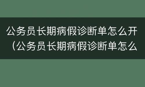 公务员长期病假诊断单怎么开（公务员长期病假诊断单怎么开具）