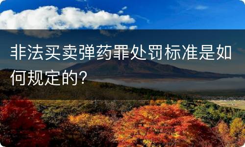 非法买卖弹药罪处罚标准是如何规定的?