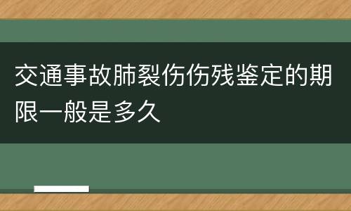 交通事故肺裂伤伤残鉴定的期限一般是多久