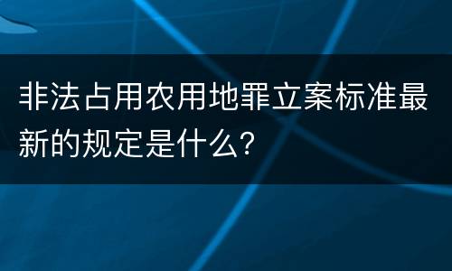 非法占用农用地罪立案标准最新的规定是什么？