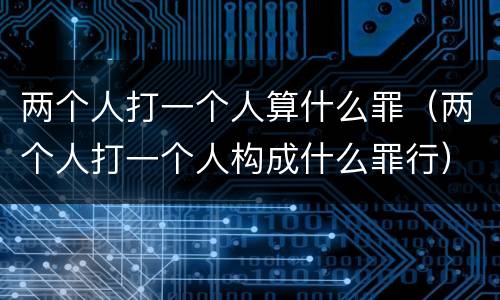 两个人打一个人算什么罪（两个人打一个人构成什么罪行）