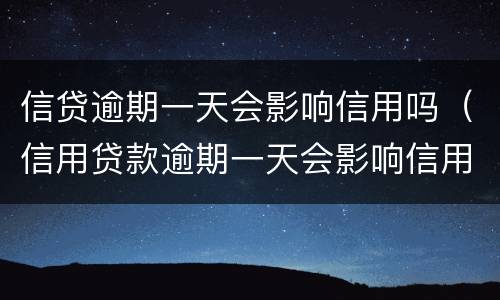 信贷逾期一天会影响信用吗（信用贷款逾期一天会影响信用吗）