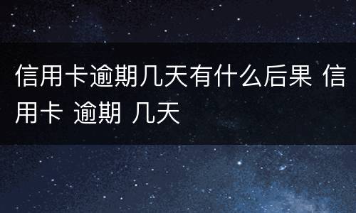 信用卡逾期几天有什么后果 信用卡 逾期 几天