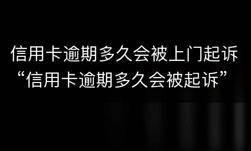 信用卡逾期多久会被上门起诉 “信用卡逾期多久会被起诉”