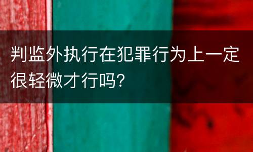 判监外执行在犯罪行为上一定很轻微才行吗？