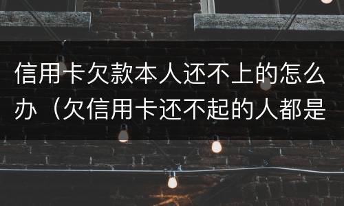 信用卡欠款本人还不上的怎么办（欠信用卡还不起的人都是怎么处理）