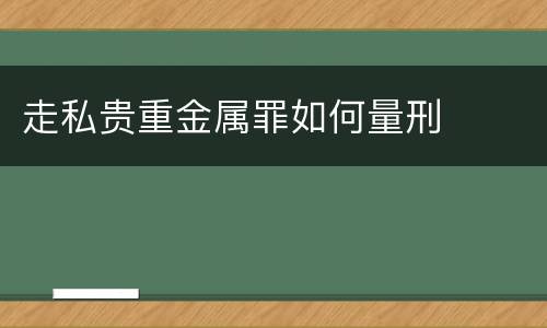 走私贵重金属罪如何量刑