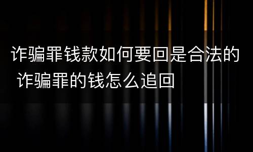 诈骗罪钱款如何要回是合法的 诈骗罪的钱怎么追回