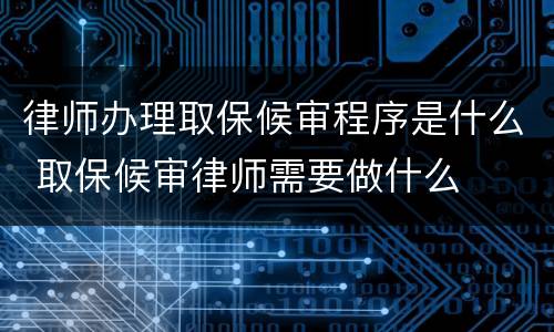 律师办理取保候审程序是什么 取保候审律师需要做什么