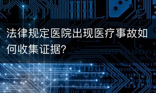 法律规定医院出现医疗事故如何收集证据？