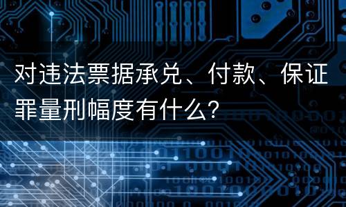 对违法票据承兑、付款、保证罪量刑幅度有什么？