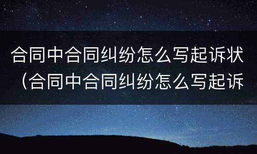 合同中合同纠纷怎么写起诉状（合同中合同纠纷怎么写起诉状范文）