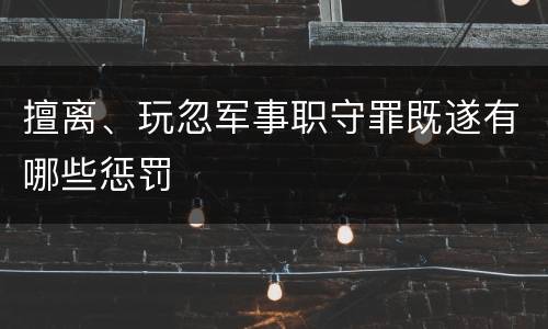擅离、玩忽军事职守罪既遂有哪些惩罚