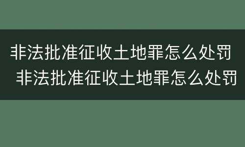 非法批准征收土地罪怎么处罚 非法批准征收土地罪怎么处罚的