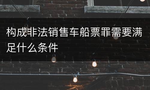 构成非法销售车船票罪需要满足什么条件