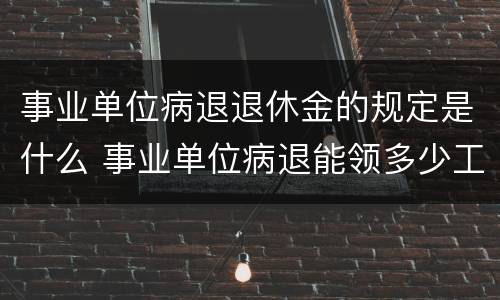事业单位病退退休金的规定是什么 事业单位病退能领多少工资待遇