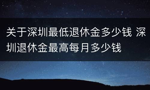 关于深圳最低退休金多少钱 深圳退休金最高每月多少钱