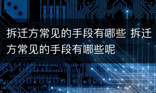 拆迁方常见的手段有哪些 拆迁方常见的手段有哪些呢