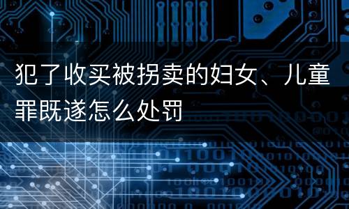 犯了收买被拐卖的妇女、儿童罪既遂怎么处罚