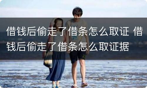 借钱后偷走了借条怎么取证 借钱后偷走了借条怎么取证据