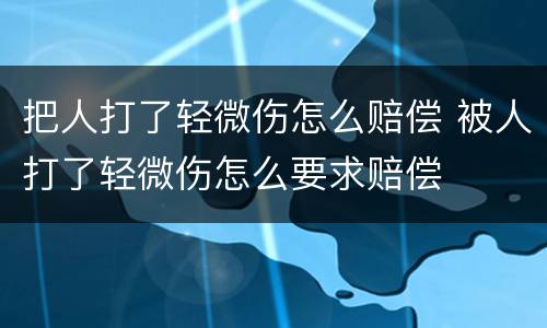 把人打了轻微伤怎么赔偿 被人打了轻微伤怎么要求赔偿
